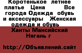 Коротенькое, летнее платье › Цена ­ 550 - Все города Одежда, обувь и аксессуары » Женская одежда и обувь   . Ханты-Мансийский,Нягань г.